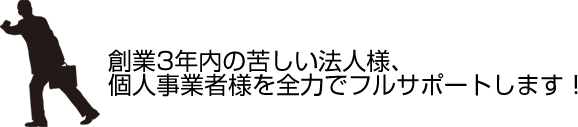 創業3年内の苦しい法人様、個人事業者様を全力でフルサポートします！